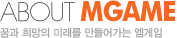 ABOUT MGAME ²Þ°ú Èñ¸ÁÀÇ ¹Ì·¡¸¦ ¸¸µé¾î°¡´Â ¿¥°ÔÀÓ