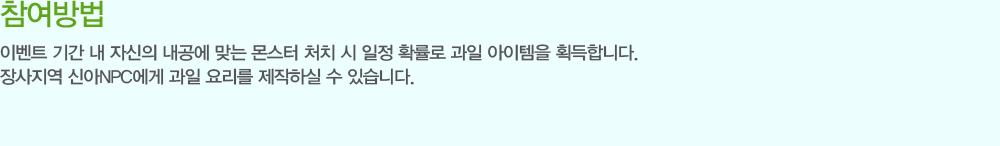 ? �������
                - �̺�Ʈ �Ⱓ �� �ڽ��� ������ �´� ���� óġ �� ���� Ȯ���� ���� �������� ȹ���մϴ�.
                - ������� �ž�NPC���� ���� �丮�� �����Ͻ� �� �ֽ��ϴ�.